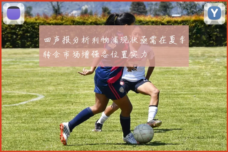 回声报分析利物浦现状亟需在夏季转会市场增强各位置实力