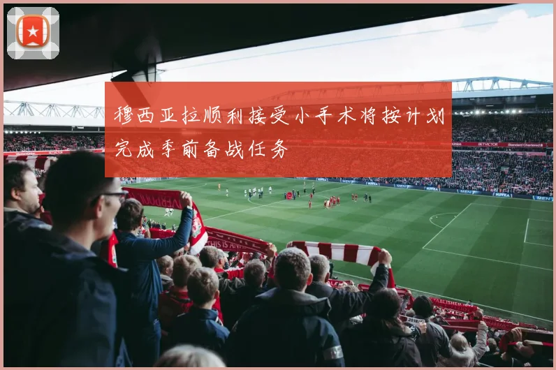 穆西亚拉顺利接受小手术将按计划完成季前备战任务