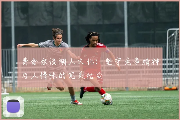 费舍尔谈湖人文化：坚守竞争精神与人情味的完美结合