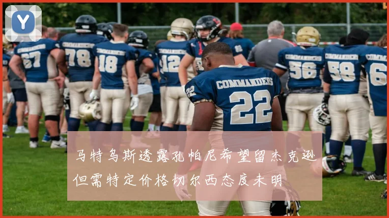 马特乌斯透露孔帕尼希望留杰克逊但需特定价格切尔西态度未明