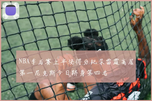 NBA季后赛上半场得分纪录雷霆高居第一尼克斯今日跻身第四名