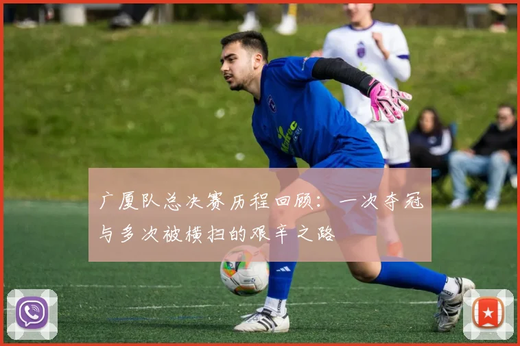 广厦队总决赛历程回顾：一次夺冠与多次被横扫的艰辛之路