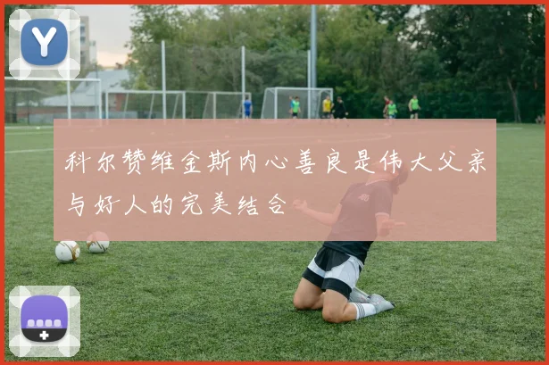 科尔赞维金斯内心善良是伟大父亲与好人的完美结合