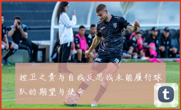 控卫之责与自我反思我未能履行球队的期望与使命