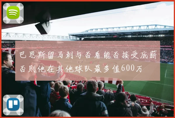 巴恩斯留马刺与否看能否接受底薪否则他在其他球队最多值600万