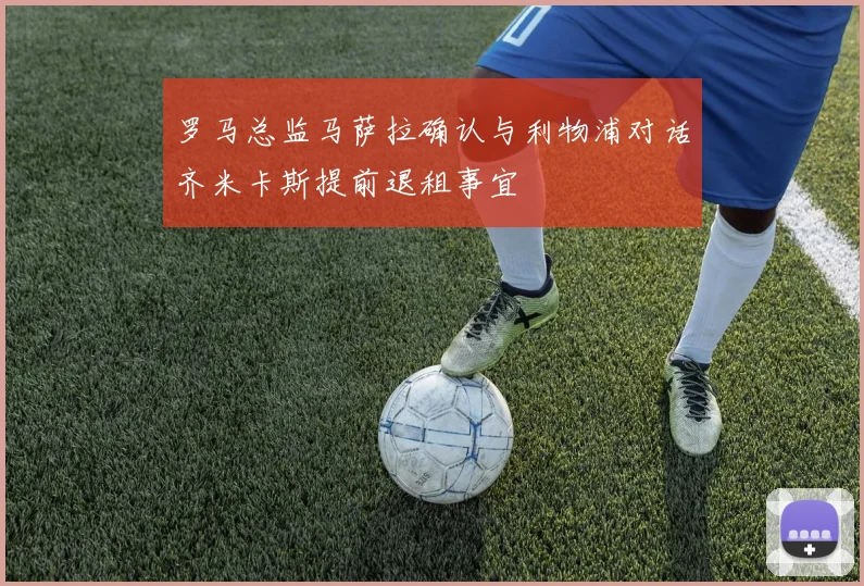 罗马总监马萨拉确认与利物浦对话齐米卡斯提前退租事宜