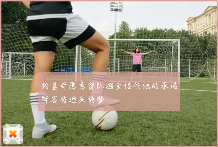 约基奇愿意留队掘金信任他的承诺阵容将迎来调整