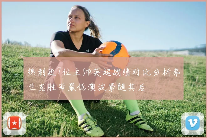 热刺近7位主帅英超战绩对比分析弗兰克胜率最低澳波紧随其后